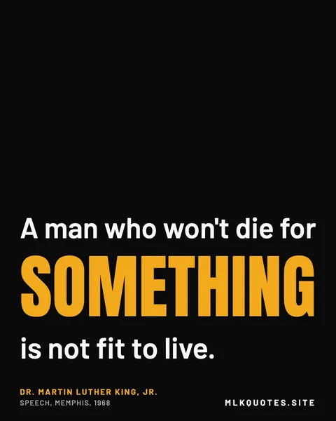 Quote image: “A man who won't die for something is not fit to live.” Martin Luther King Jr., Speech, Memphis, 1968.