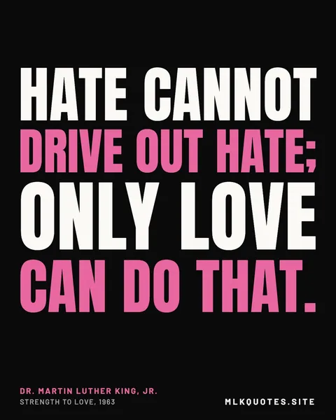 Quote image: “Hate cannot drive out hate; only love can do that.” Martin Luther King Jr., Strength to Love, 1963.