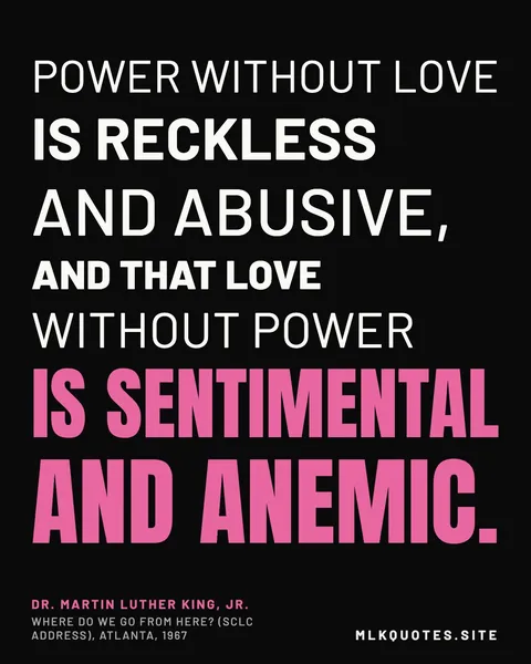 Quote image: “Power without love is reckless and abusive, and that love without power is sentimental and anemic.” Martin Luther King Jr., Where Do We Go From Here? (SCLC address), Atlanta, 1967.