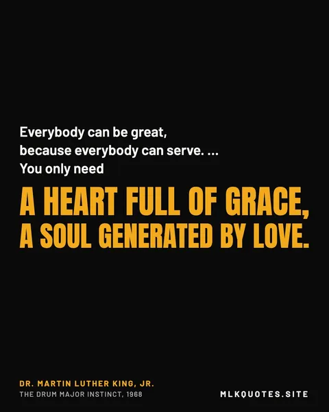 Quote image: “Everybody can be great, because everybody can serve. … You only need a heart full of grace, a soul generated by love.” Martin Luther King Jr., The Drum Major Instinct, 1968.
