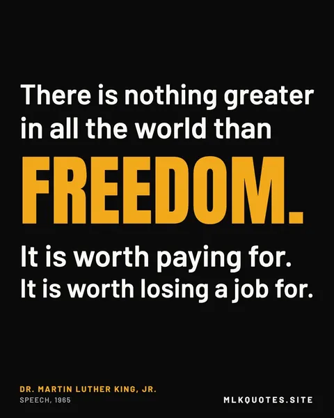 Quote image: “There is nothing greater in all the world than freedom. It is worth paying for. It is worth losing a job for.” Martin Luther King Jr., Speech, 1965.